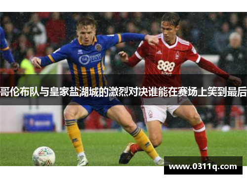 哥伦布队与皇家盐湖城的激烈对决谁能在赛场上笑到最后