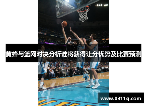 黄蜂与篮网对决分析谁将获得让分优势及比赛预测