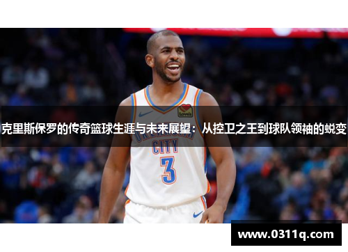 克里斯保罗的传奇篮球生涯与未来展望：从控卫之王到球队领袖的蜕变