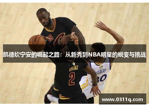 凯德坎宁安的崛起之路：从新秀到NBA明星的蜕变与挑战