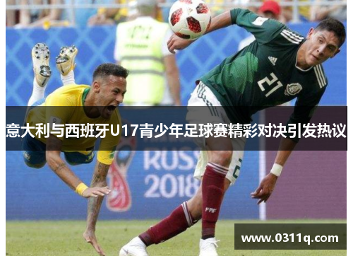 意大利与西班牙U17青少年足球赛精彩对决引发热议