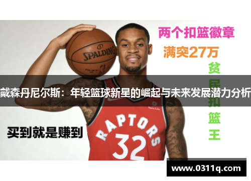戴森丹尼尔斯：年轻篮球新星的崛起与未来发展潜力分析