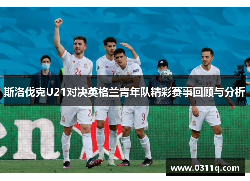 斯洛伐克U21对决英格兰青年队精彩赛事回顾与分析