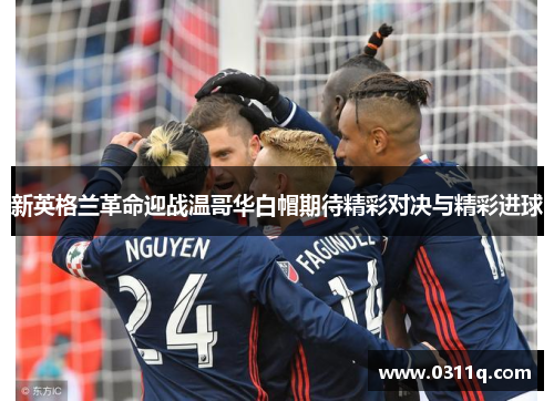 新英格兰革命迎战温哥华白帽期待精彩对决与精彩进球