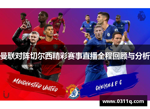 曼联对阵切尔西精彩赛事直播全程回顾与分析