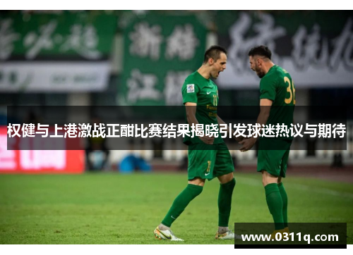 权健与上港激战正酣比赛结果揭晓引发球迷热议与期待