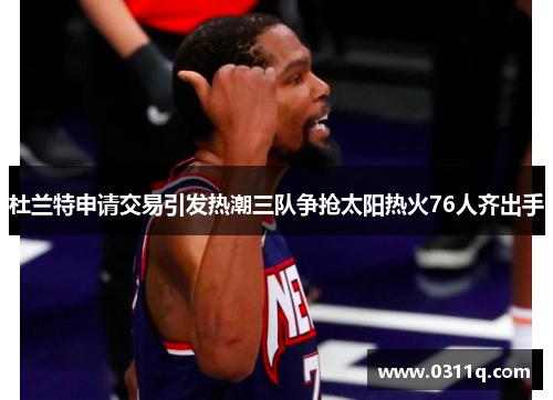 杜兰特申请交易引发热潮三队争抢太阳热火76人齐出手
