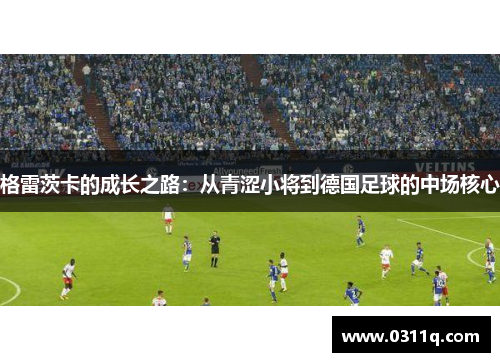 格雷茨卡的成长之路：从青涩小将到德国足球的中场核心
