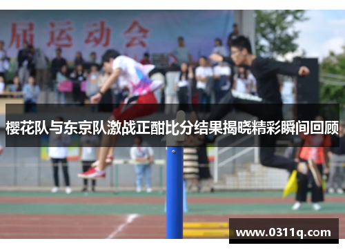樱花队与东京队激战正酣比分结果揭晓精彩瞬间回顾