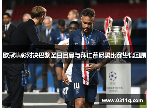 欧冠精彩对决巴黎圣日耳曼与拜仁慕尼黑比赛集锦回顾
