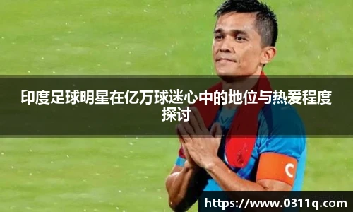 印度足球明星在亿万球迷心中的地位与热爱程度探讨
